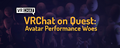 "VRChat on Quest: Avatar Performance Woes", from March 19.